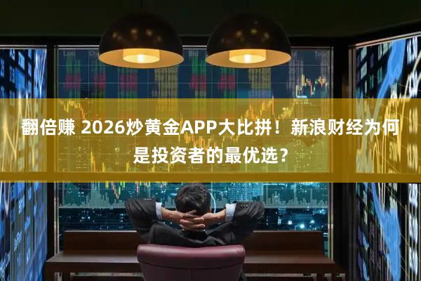 翻倍赚 2026炒黄金APP大比拼！新浪财经为何是投资者的最优选？