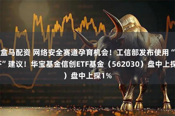 盒马配资 网络安全赛道孕育机会！工信部发布使用“龙虾”建议！华宝基金信创ETF基金（562030）盘中上探1%