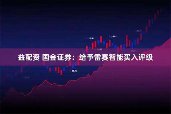 益配资 国金证券：给予雷赛智能买入评级