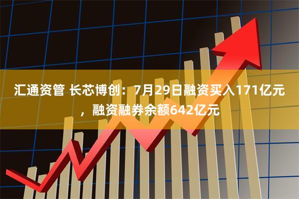 汇通资管 长芯博创:7月29日融资买入171亿元,融资融券余额642亿元
