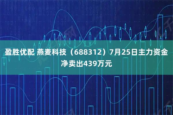 盈胜优配 燕麦科技(688312)7月25日主力资金净卖出439万元