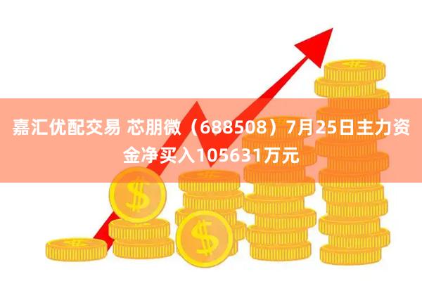 嘉汇优配交易 芯朋微(688508)7月25日主力资金净买入105631万元