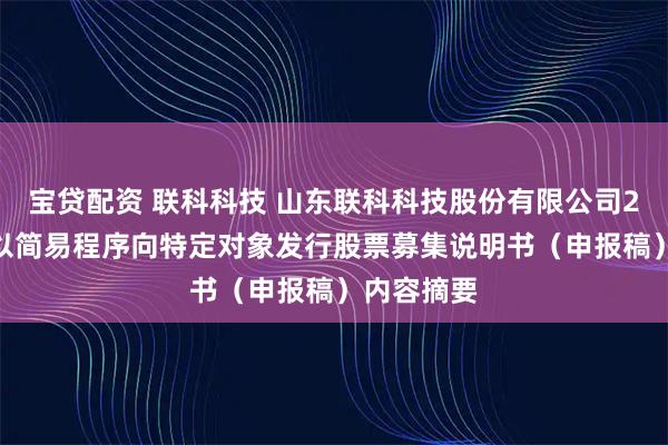 宝贷配资 联科科技 山东联科科技股份有限公司2025年度以简易程序向特定对象发行股票募集说明书（申报稿）内容摘要